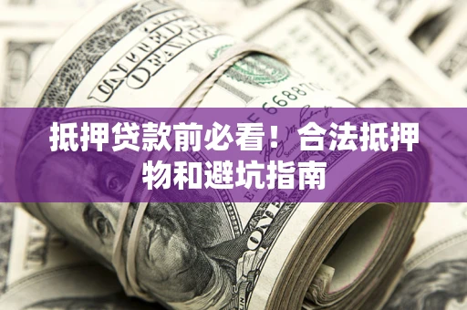武汉抵押贷款前必看！合法抵押物和避坑指南