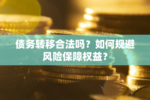 武汉债务转移合法吗？如何规避风险保障权益？