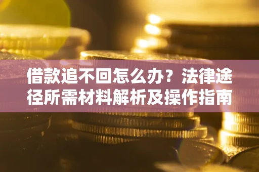 武汉借款追不回怎么办?法律途径所需材料解析及操作指南 武汉借款追不回怎么办?法律途径所需材料解析及操作指南