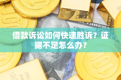 武汉借款诉讼如何快速胜诉？证据不足怎么办？