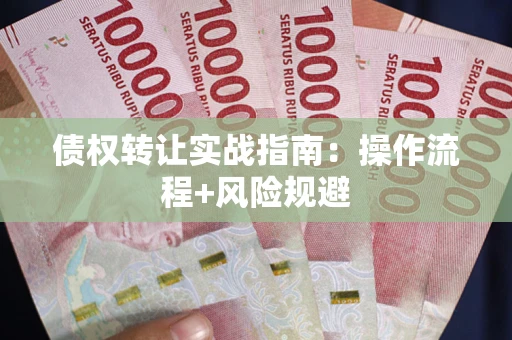武汉债权转让实战指南：操作流程+风险规避