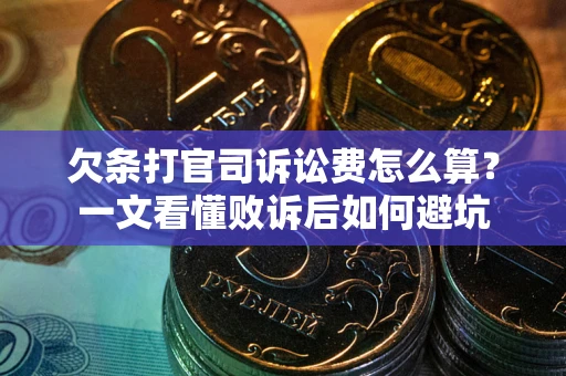 武汉欠条打官司诉讼费怎么算？一文看懂败诉后如何避坑