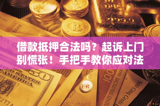 武汉借款抵押合法吗？起诉上门别慌张！手把手教你应对法律程序