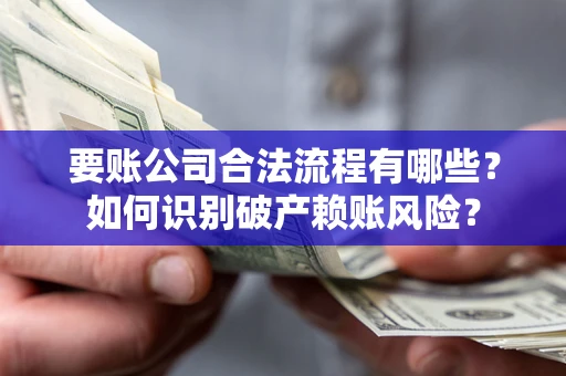 武汉要账公司合法流程有哪些？如何识别破产赖账风险？