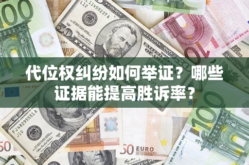 武汉代位权纠纷如何举证？哪些证据能提高胜诉率？