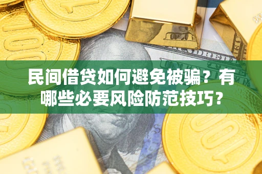 武汉民间借贷如何避免被骗？有哪些必要风险防范技巧？