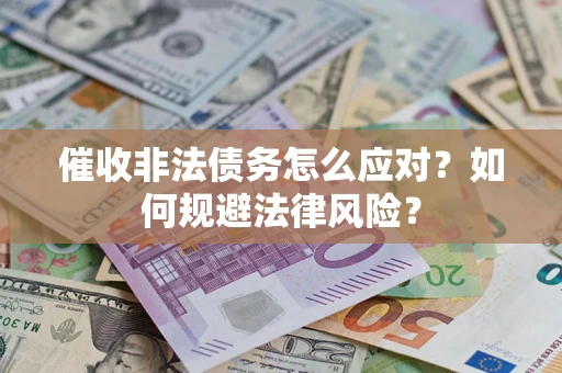 武汉催收非法债务怎么应对？如何规避法律风险？