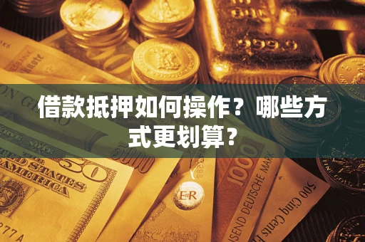 武汉借款抵押如何操作？哪些方式更划算？