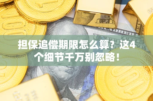 武汉担保追偿期限怎么算?这4个细节千万别忽略! 武汉担保追偿期限怎么算?这4个细节千万别忽略!