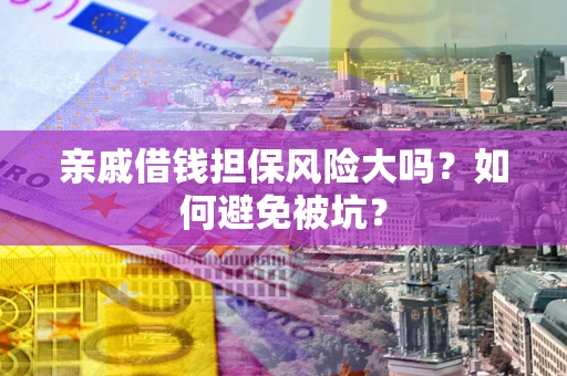 武汉亲戚借钱担保风险大吗？如何避免被坑？