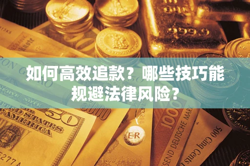 武汉如何高效追款？哪些技巧能规避法律风险？