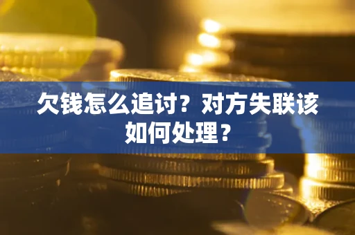 武汉欠钱怎么追讨？对方失联该如何处理？
