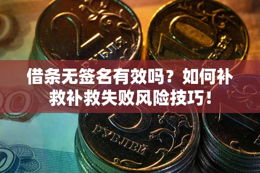 武汉借条无签名有效吗？如何补救补救失败风险技巧！