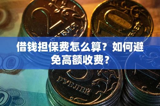 武汉借钱担保费怎么算？如何避免高额收费？